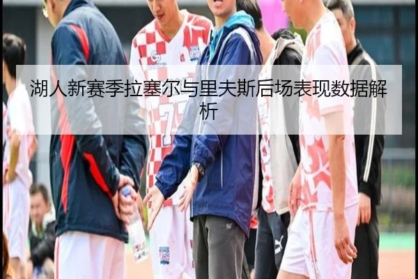湖人新赛季拉塞尔与里夫斯后场表现数据解析